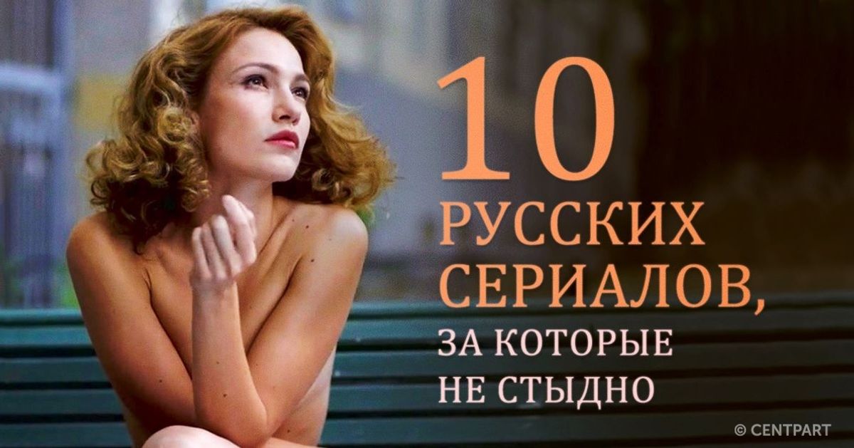 10 русских сериалов, за которые не стыдно