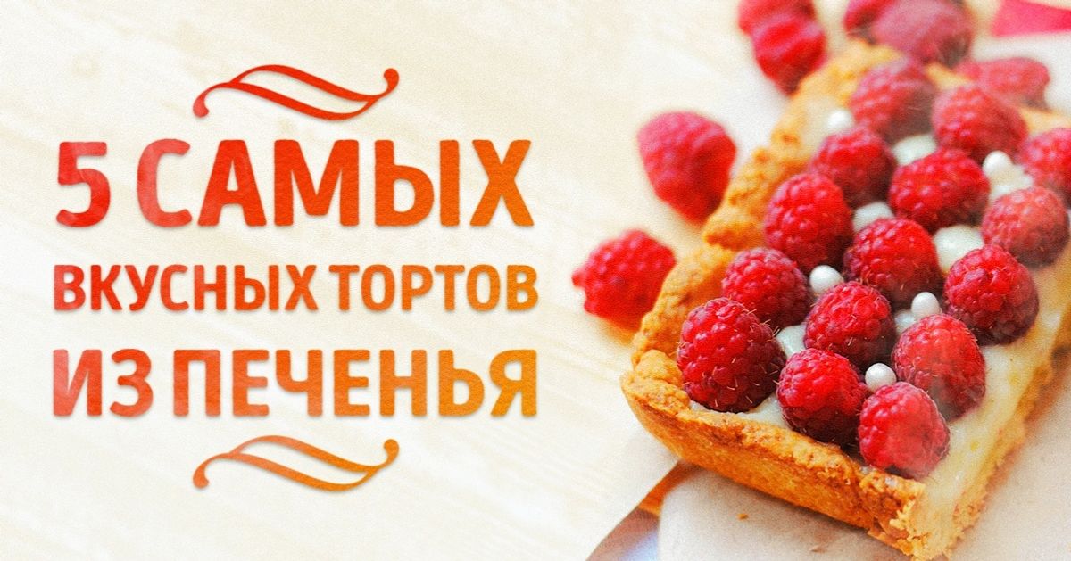 5 самых вкусных тортов из печенья