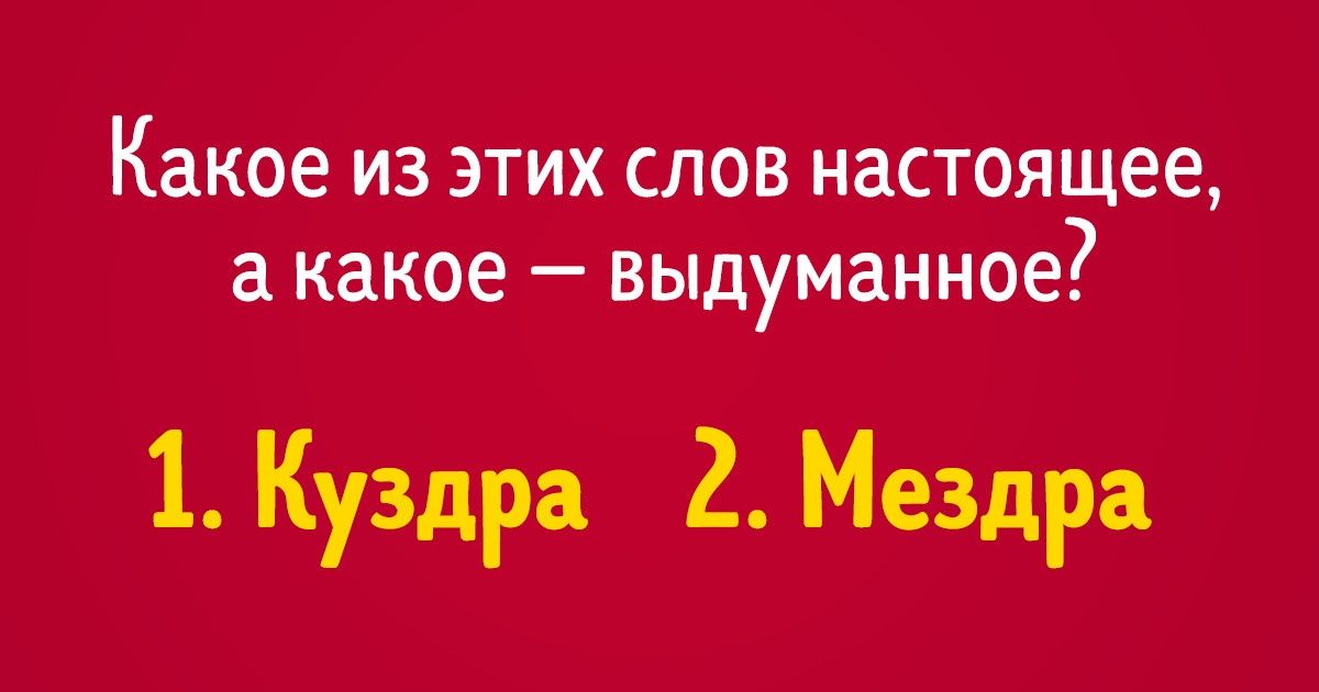 Тест: Сможете ли вы отличить 15 выдуманных слов от реально существующих? Тест: Сможете ли вы отличить 15 выдуманных слов от реально существующих?