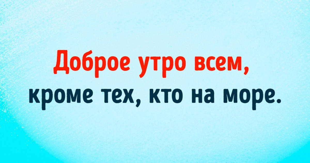 Доброе утро всем кроме тех кто на море картинки прикольные