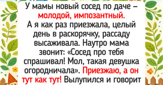 17 историй о даче, после которых руки сами потянутся к рассаде