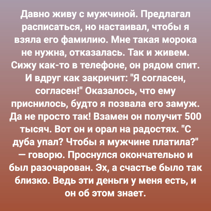 Когда мне было 15 лет, мне приснилось, что я играю на гитаре в парке, и ко мне подходит парень со словами: "У тебя прекрасный голос! Можно познакомиться?" Потом мы с ним гуляли по парку, смотрели на закат и влюбились. И вот с тех пор я каждое лето, три года подряд, когда мне грустно, хожу в парк играть на гитаре, жду его. Знакомые зовут меня сумасшедшей, а подруги теперь называют Ассоль.