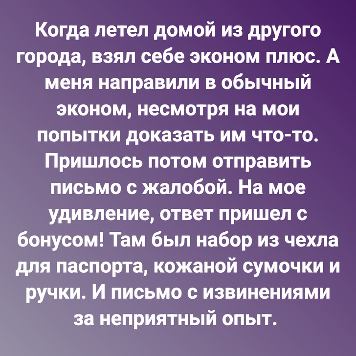 Когда летел домой из другого города, взял себе эконом плюс. А меня направили в обычный эконом, несмотря на мои попытки доказать им что-то. Пришлось потом отправить письмо с жалобой. На мое удивление, ответ пришел с бонусом! Там был набор из чехла для паспорта, кожаной сумочки и ручки. И письмо с извинениями за неприятный опыт.