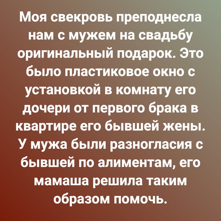 Моя свекровь преподнесла нам с мужем на свадьбу оригинальный подарок. Это было пластиковое окно с установкой в комнату его дочери от первого брака в квартире его бывшей жены. У мужа были разногласия с бывшей по алиментам, его мамаша решила таким образом помочь.